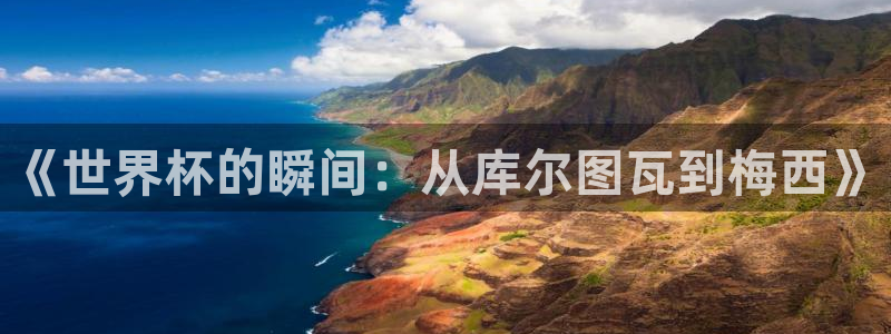 2026世界杯对阵图:《世界杯的瞬间:从库尔图瓦到梅西》